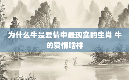 为什么牛是爱情中最现实的生肖 牛的爱情啥样
