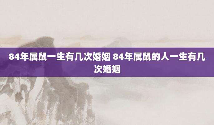 84年属鼠一生有几次婚姻 84年属鼠的人一生有几次婚姻