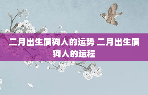 二月出生属狗人的运势 二月出生属狗人的运程