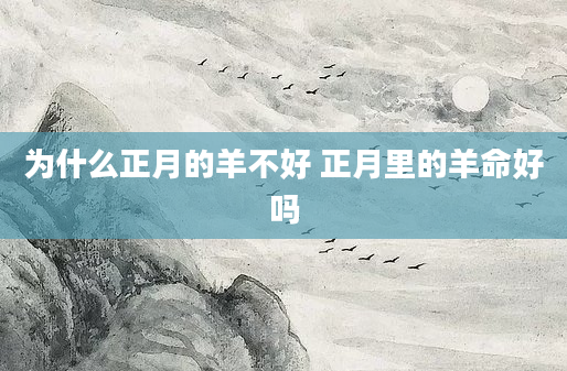 为什么正月的羊不好 正月里的羊命好吗
