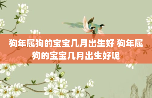 狗年属狗的宝宝几月出生好 狗年属狗的宝宝几月出生好呢
