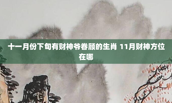 十一月份下旬有财神爷眷顾的生肖 11月财神方位在哪