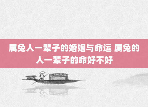 属兔人一辈子的婚姻与命运 属兔的人一辈子的命好不好
