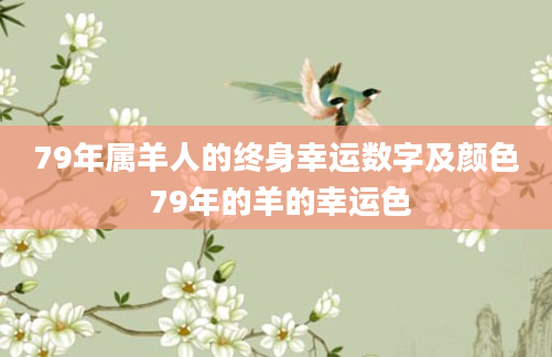 79年属羊人的终身幸运数字及颜色 79年的羊的幸运色
