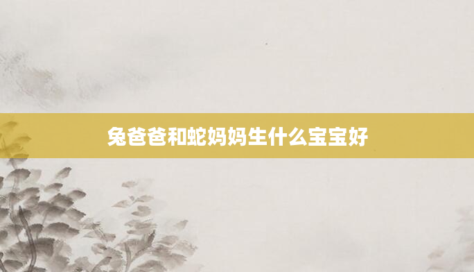 兔爸爸和蛇妈妈生什么宝宝好