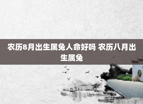 农历8月出生属兔人命好吗 农历八月出生属兔