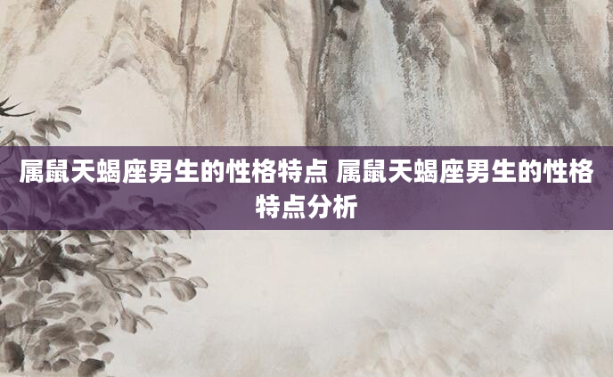 属鼠天蝎座男生的性格特点 属鼠天蝎座男生的性格特点分析