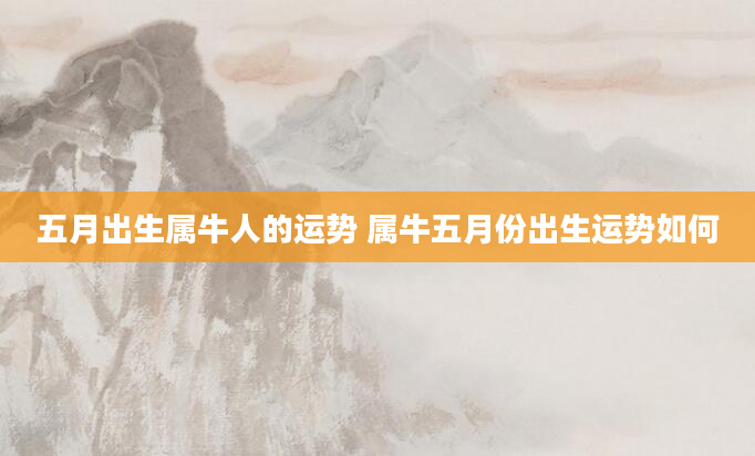 五月出生属牛人的运势 属牛五月份出生运势如何