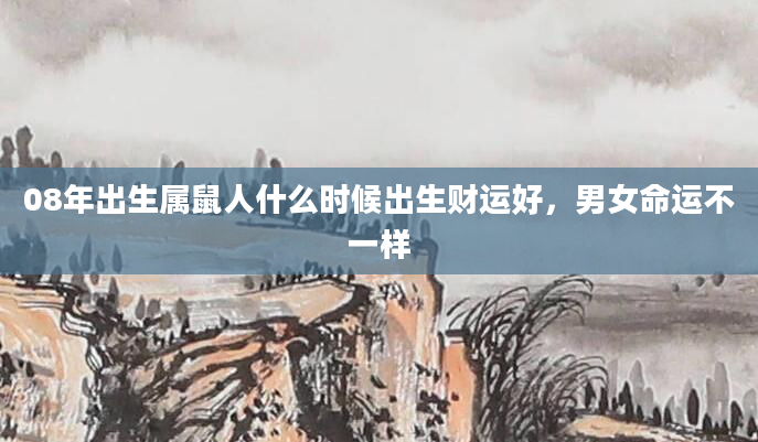 08年出生属鼠人什么时候出生财运好，男女命运不一样