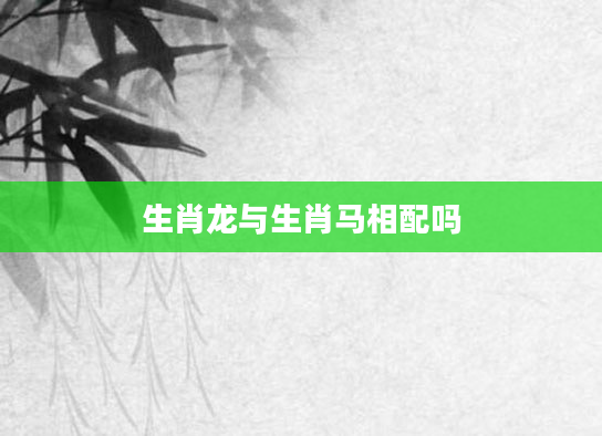 生肖龙与生肖马相配吗