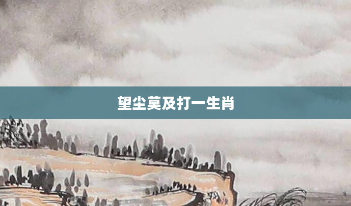 望尘莫及打一生肖