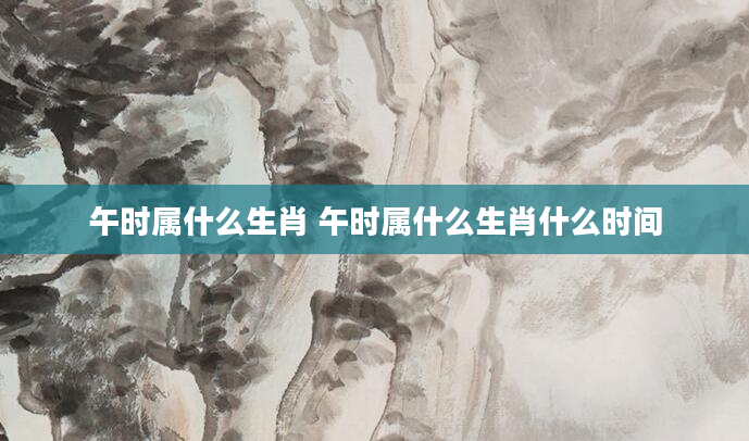午时属什么生肖 午时属什么生肖什么时间