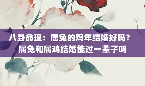 八卦命理：属兔的鸡年结婚好吗？ 属兔和属鸡结婚能过一辈子吗