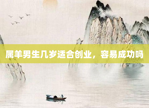 属羊男生几岁适合创业，容易成功吗