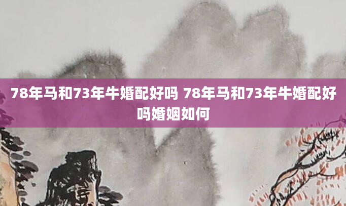 78年马和73年牛婚配好吗 78年马和73年牛婚配好吗婚姻如何