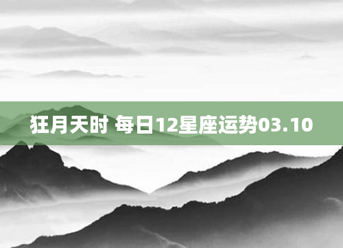 狂月天时 每日12星座运势03.10
