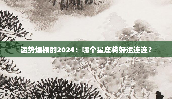运势爆棚的2024：哪个星座将好运连连？