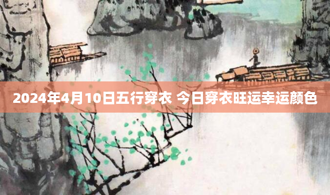 2024年4月10日五行穿衣 今日穿衣旺运幸运颜色