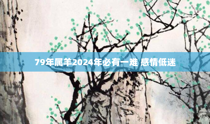 79年属羊2024年必有一难 感情低迷