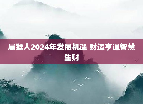 属猴人2024年发展机遇 财运亨通智慧生财
