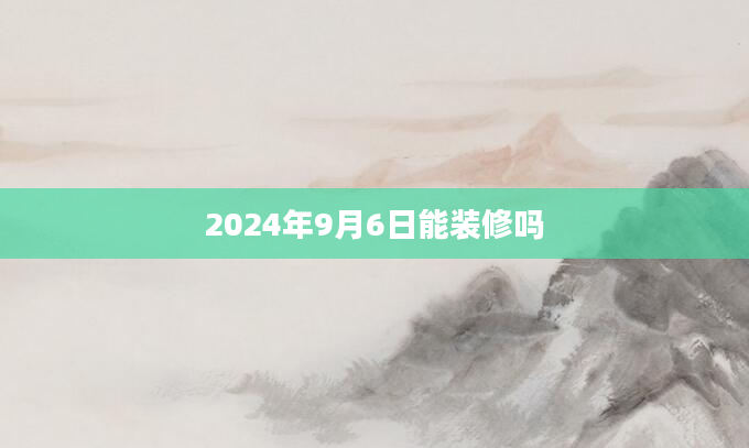 2024年9月6日能装修吗