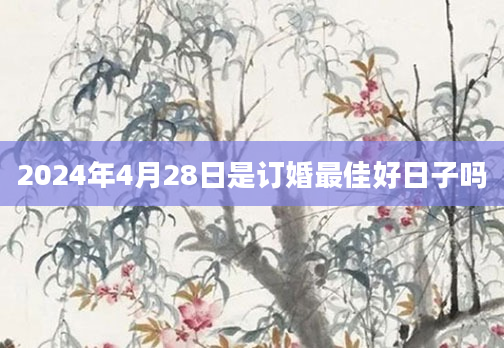 2024年4月28日是订婚最佳好日子吗