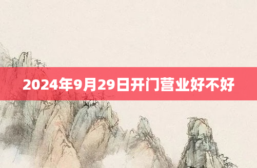 2024年9月29日开门营业好不好