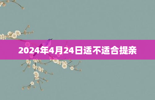 2024年4月24日适不适合提亲