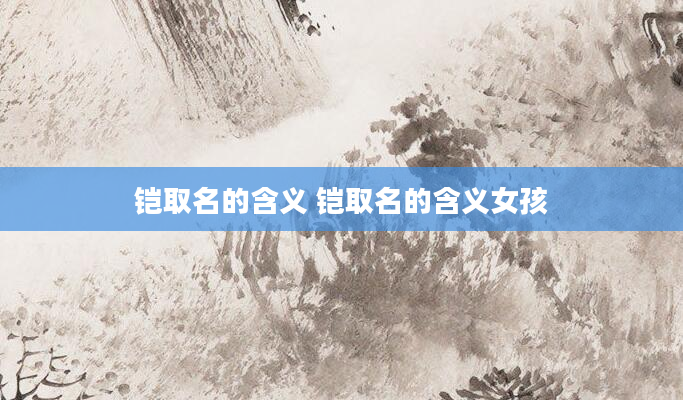 铠取名的含义 铠取名的含义女孩
