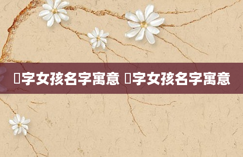 珝字女孩名字寓意 玶字女孩名字寓意