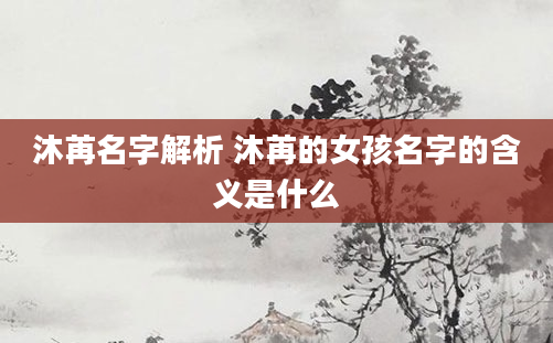 沐苒名字解析 沐苒的女孩名字的含义是什么