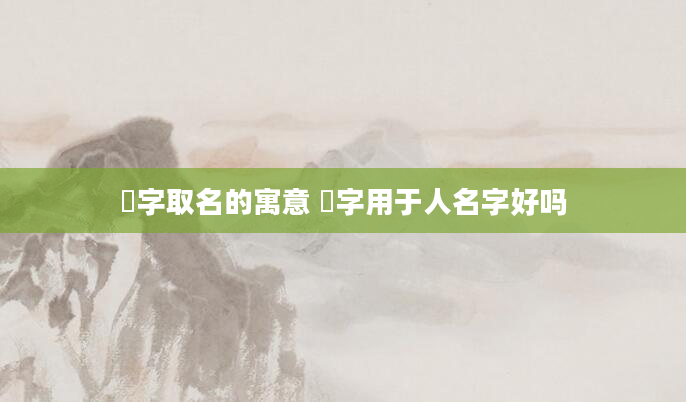 偲字取名的寓意 偲字用于人名字好吗