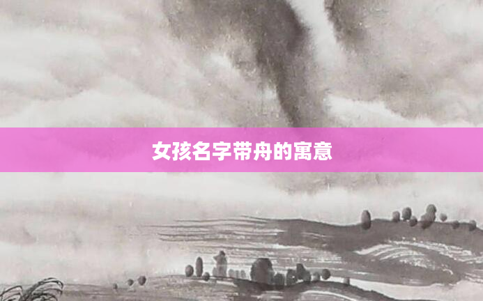 女孩名字带舟的寓意