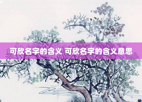 可欣名字的含义 可欣名字的含义意思