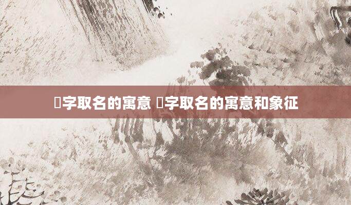 翾字取名的寓意 翾字取名的寓意和象征