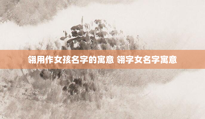 翎用作女孩名字的寓意 翎字女名字寓意