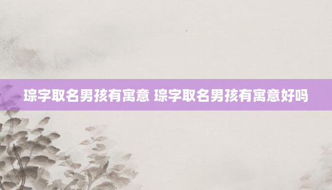 琮字取名男孩有寓意 琮字取名男孩有寓意好吗