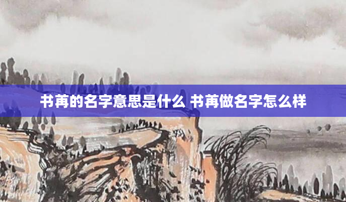 书苒的名字意思是什么 书苒做名字怎么样