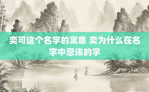 奕可这个名字的寓意 奕为什么在名字中忌讳的字