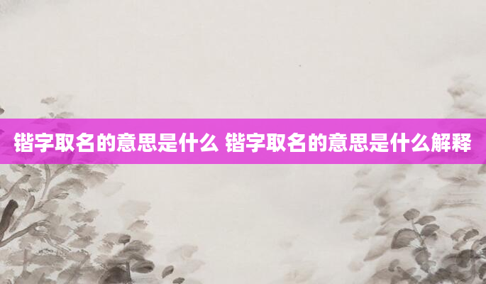 锴字取名的意思是什么 锴字取名的意思是什么解释