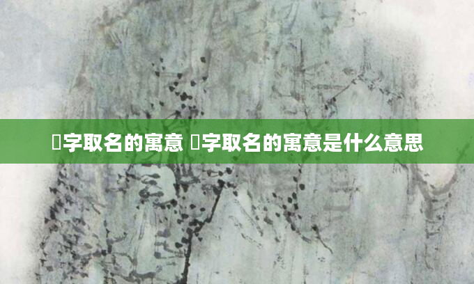 赟字取名的寓意 赟字取名的寓意是什么意思
