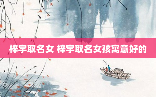 梓字取名女 梓字取名女孩寓意好的