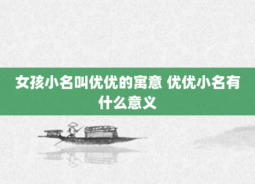女孩小名叫优优的寓意 优优小名有什么意义