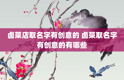 卤菜店取名字有创意的 卤菜取名字有创意的有哪些