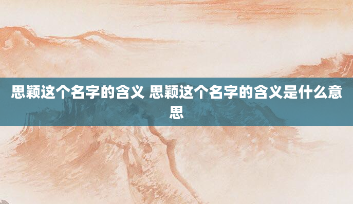 思颖这个名字的含义 思颖这个名字的含义是什么意思