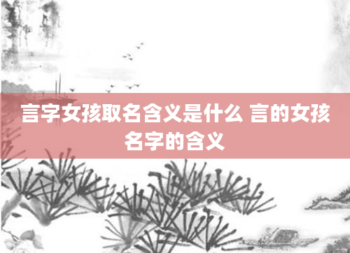 言字女孩取名含义是什么 言的女孩名字的含义