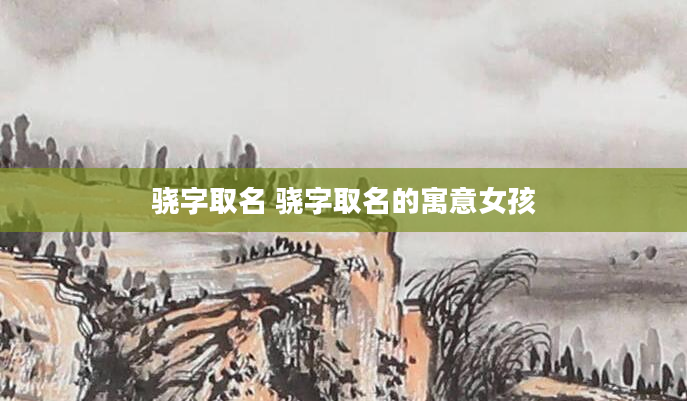 骁字取名 骁字取名的寓意女孩
