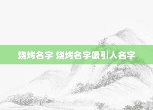烧烤名字 烧烤名字吸引人名字