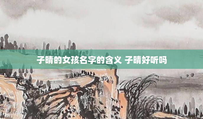 子晴的女孩名字的含义 子晴好听吗