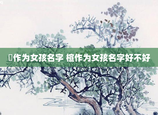 莀作为女孩名字 楦作为女孩名字好不好